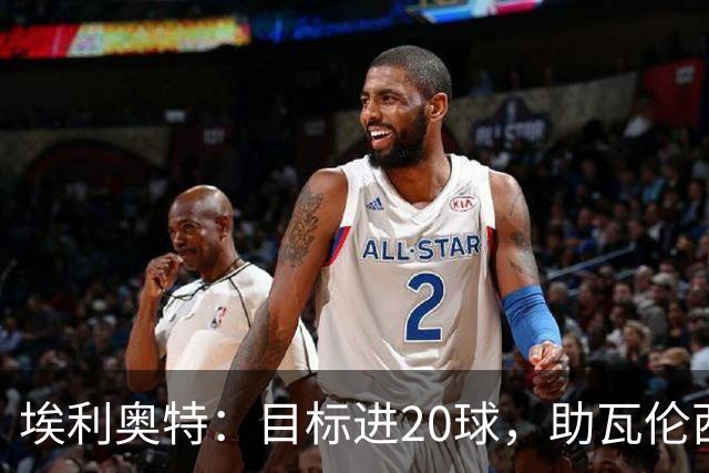埃利奥特：目标进20球，助瓦伦西亚重返欧冠