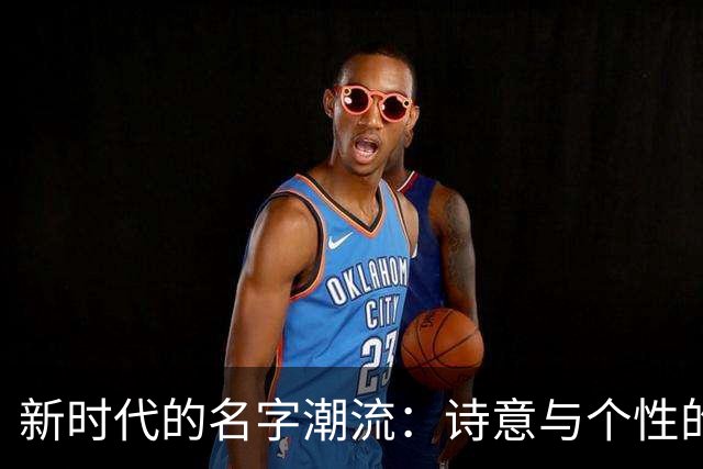新时代的名字潮流：诗意与个性的交融